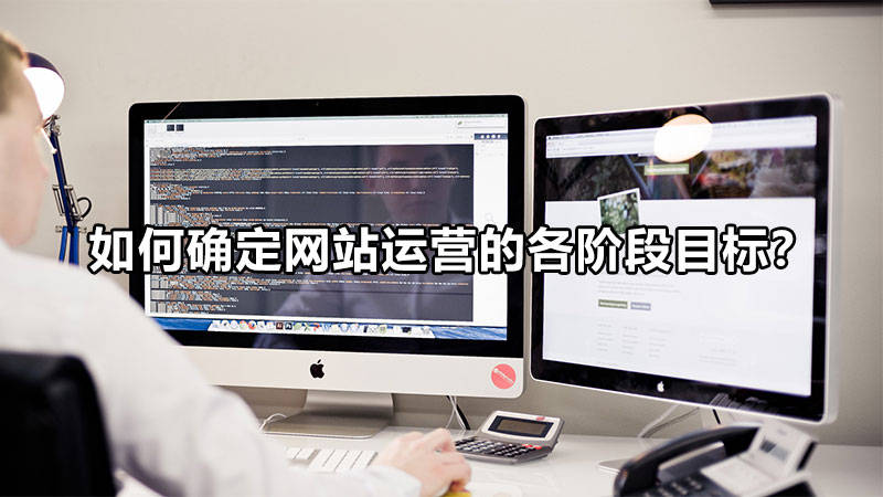 【網(wǎng)絡(luò)運(yùn)營】如何確定網(wǎng)站運(yùn)營的各階段目標(biāo)？